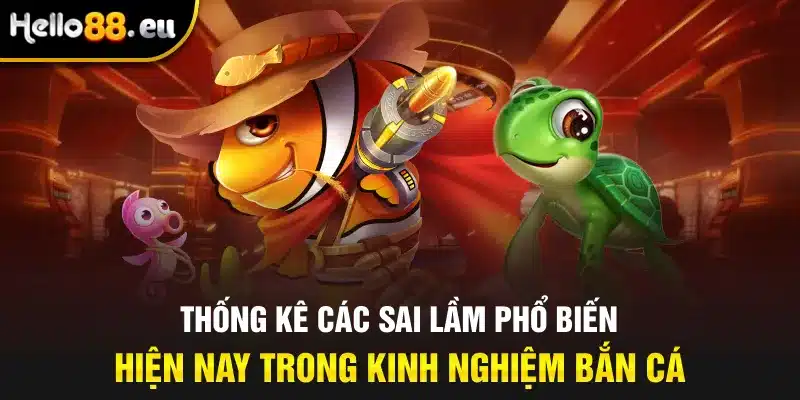 Thống kê các sai lầm phổ biến hiện nay trong kinh nghiệm bắn cá
